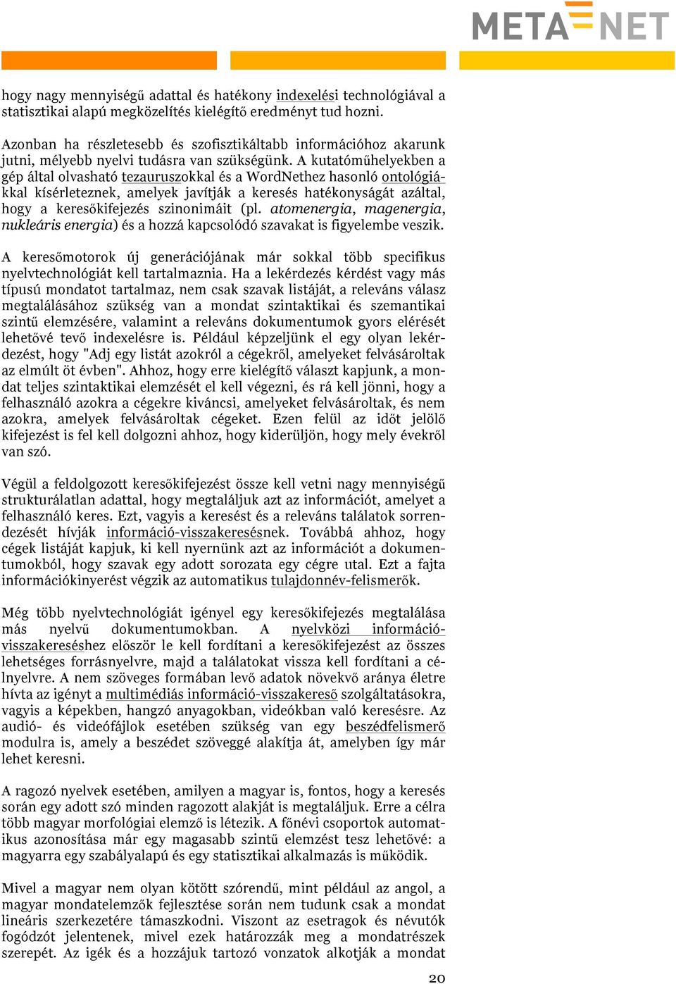 A kutatóműhelyekben a gép által olvasható tezauruszokkal és a WordNethez hasonló ontológiákkal kísérleteznek, amelyek javítják a keresés hatékonyságát azáltal, hogy a keresőkifejezés szinonimáit (pl.