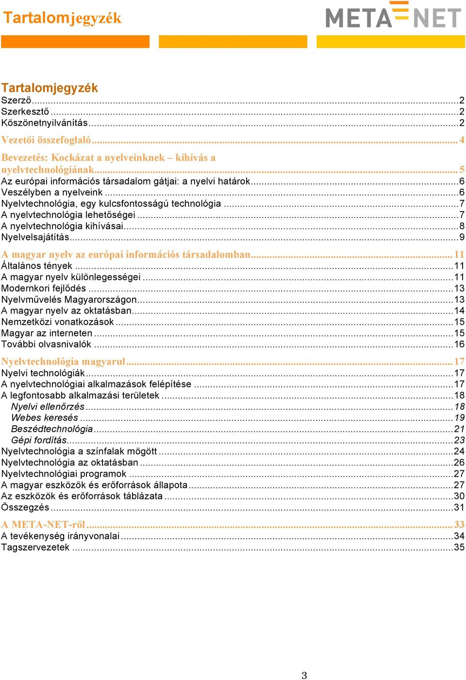 .. 7 A nyelvtechnológia kihívásai... 8 Nyelvelsajátítás... 9 A magyar nyelv az európai információs társadalomban... 11 Általános tények... 11 A magyar nyelv különlegességei... 11 Modernkori fejlődés.