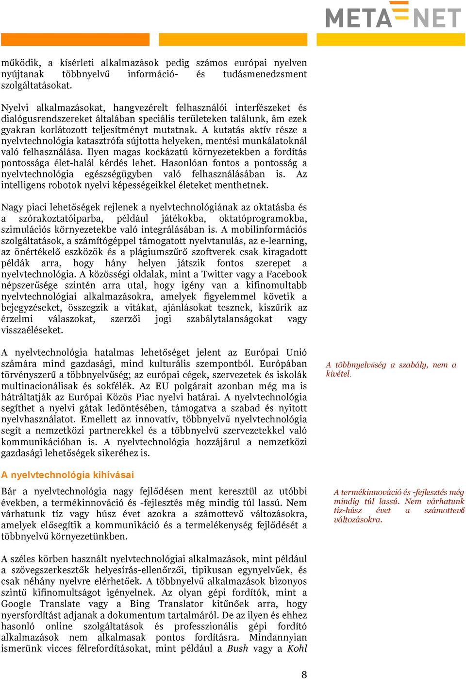 A kutatás aktív része a nyelvtechnológia katasztrófa sújtotta helyeken, mentési munkálatoknál való felhasználása. Ilyen magas kockázatú környezetekben a fordítás pontossága élet-halál kérdés lehet.