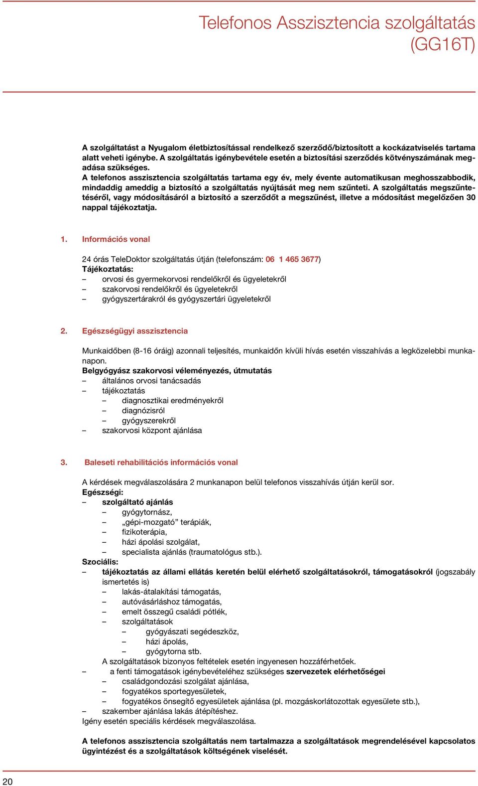 A telefonos asszisztencia szolgáltatás tartama egy év, mely évente automatikusan meghosszabbodik, mindaddig ameddig a biztosító a szolgáltatás nyújtását meg nem szűnteti.