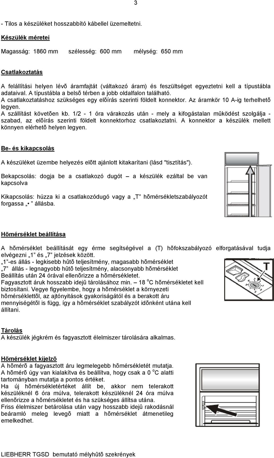 A típustábla a belsõ térben a jobb oldalfalon található. A csatlakoztatáshoz szükséges egy elõírás szerinti földelt konnektor. Az áramkör 10 A-ig terhelhetõ legyen. A szállítást követõen kb.