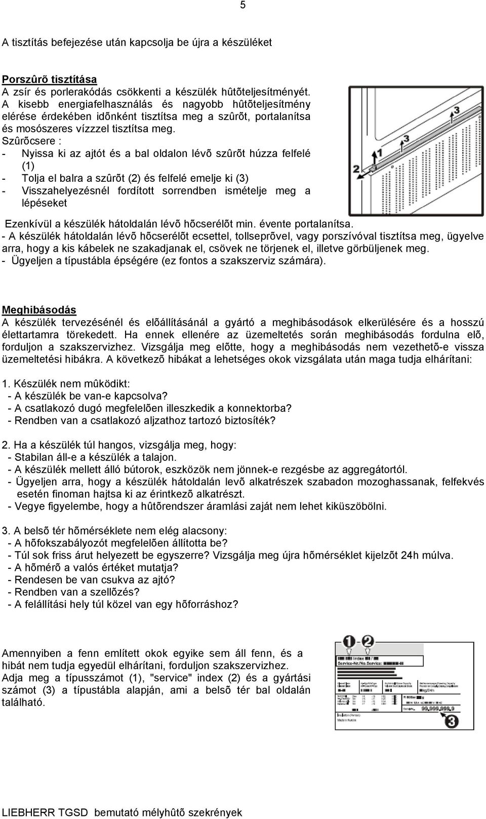 Szûrõcsere : - Nyissa ki az ajtót és a bal oldalon lévõ szûrõt húzza felfelé (1) - Tolja el balra a szûrõt (2) és felfelé emelje ki (3) - Visszahelyezésnél fordított sorrendben ismételje meg a