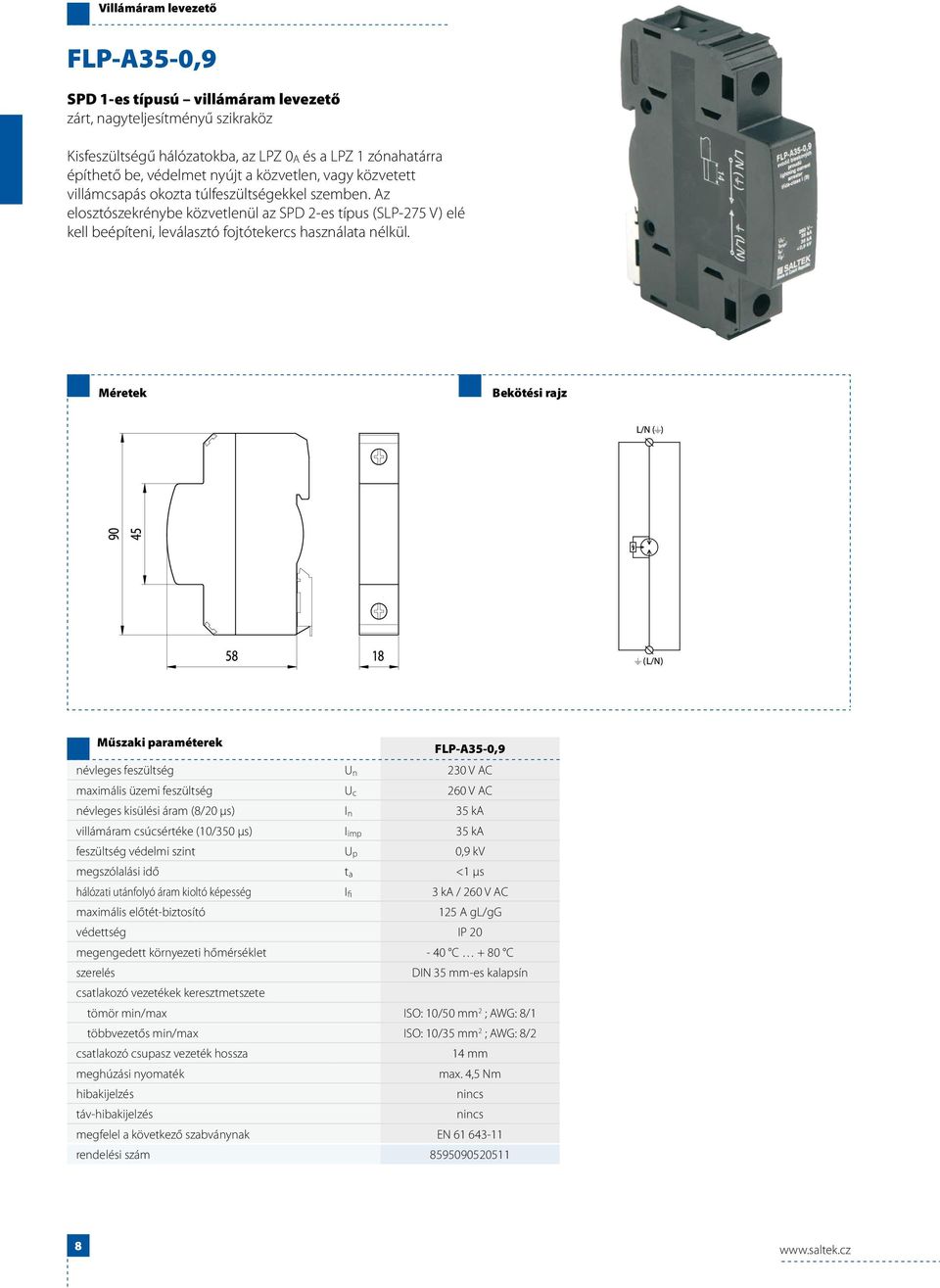 FLP-A35-0,9 névleges feszültség U n 230 V AC maximális üzemi feszültség U c 260 V AC névleges kisülési áram (8/20 μs) I n 35 ka villámáram csúcsértéke (10/350 μs) I imp 35 ka feszültség védelmi szint