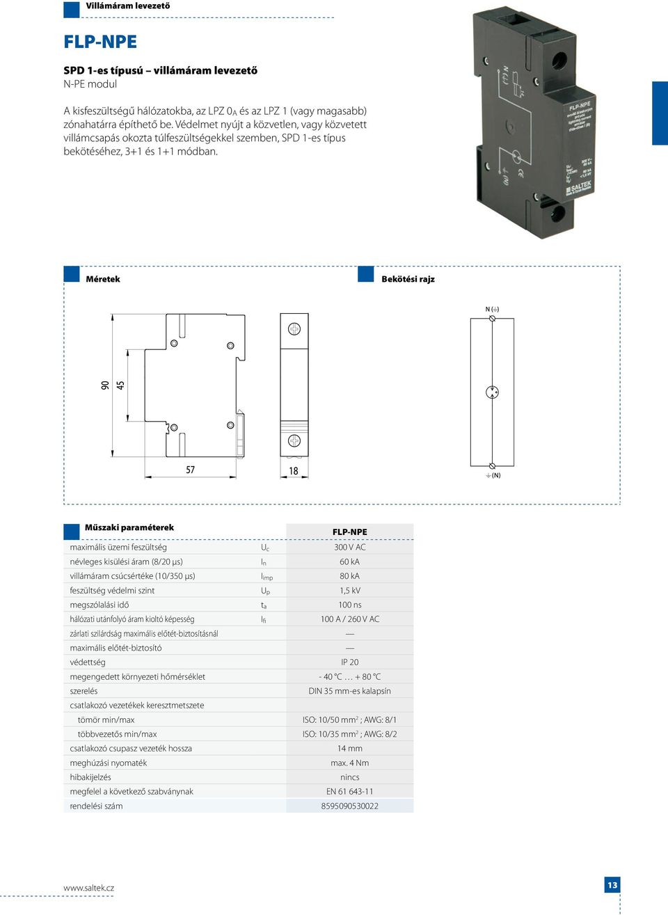 FLP-NPE maximális üzemi feszültség U c 300 V AC névleges kisülési áram (8/20 μs) I n 60 ka villámáram csúcsértéke (10/350 μs) I imp 80 ka feszültség védelmi szint U p 1,5 kv megszólalási idő t a 100