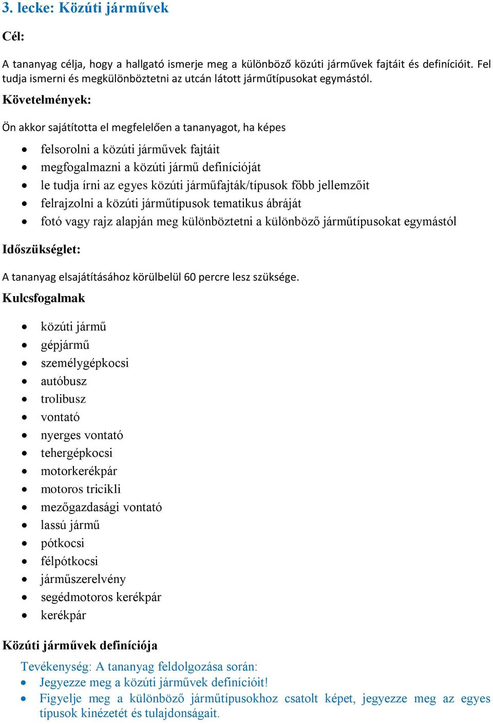 Követelmények: Ön akkor sajátította el megfelelően a tananyagot, ha képes felsorolni a közúti járművek fajtáit megfogalmazni a közúti jármű definícióját le tudja írni az egyes közúti