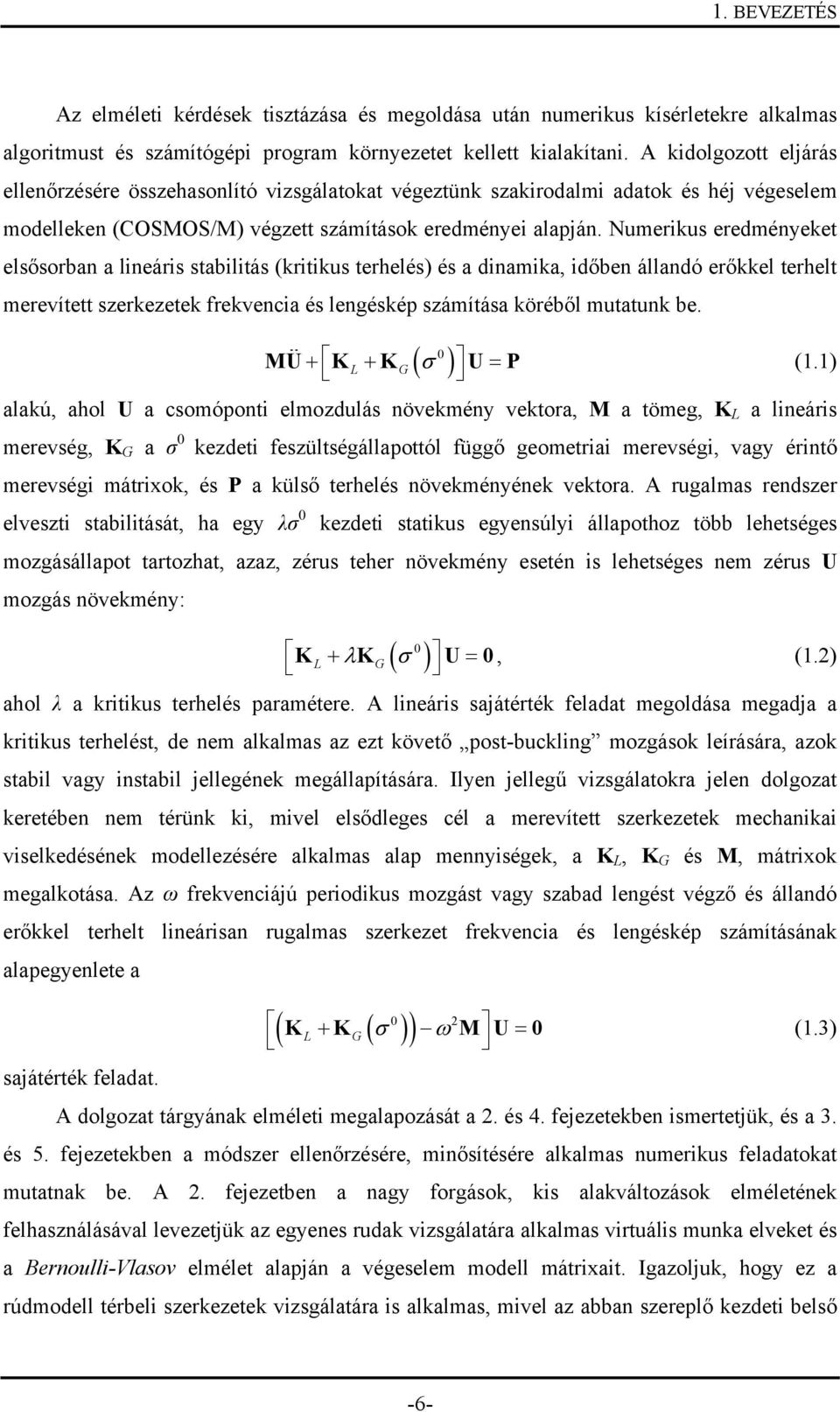 Numeriku eredményeket előorban a lineári tabilitá (kritiku terhelé) é a dinamika, időben állandó erőkkel terhelt merevített zerkezetek frekvencia é lengékép zámítáa köréből mutatunk be.
