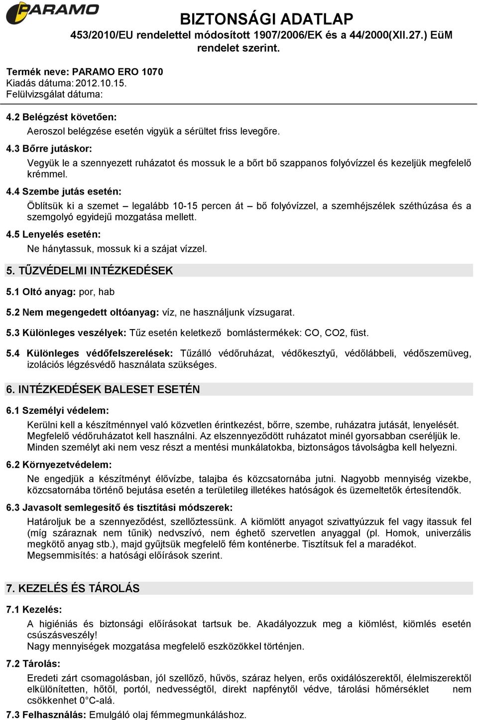 4 Szembe jutás esetén: Öblítsük ki a szemet legalább 10-15 percen át bő folyóvízzel, a szemhéjszélek széthúzása és a szemgolyó egyidejű mozgatása mellett. 4.