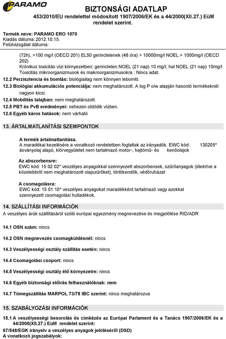 A log P o/w alapján hasonló termékeknél nagyon kicsi. 12.4 Mobilitás talajban: nem meghatározott. 12.5 PBT és PvB eredményei: nehezen oldódik vízben. 12.6 Egyéb káros hatások: nem várható 13.