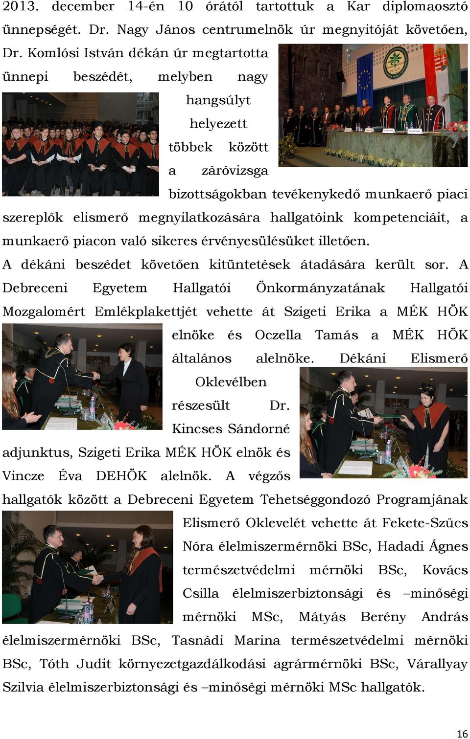 hallgatóink kompetenciáit, a munkaerő piacon való sikeres érvényesülésüket illetően. A dékáni beszédet követően kitüntetések átadására került sor.