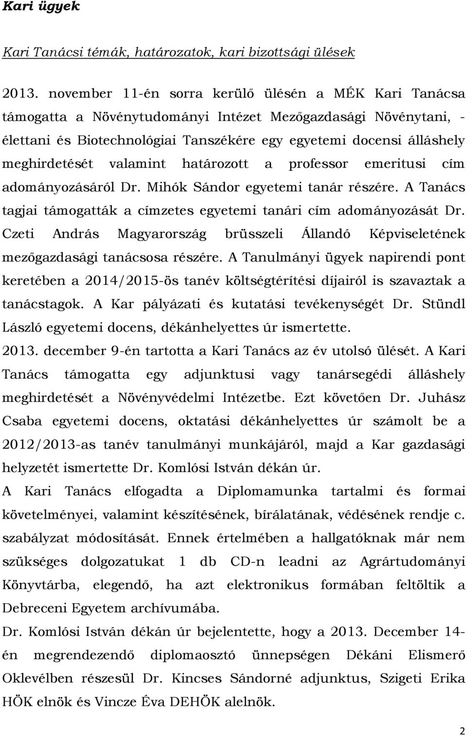 meghirdetését valamint határozott a professor emeritusi cím adományozásáról Dr. Mihók Sándor egyetemi tanár részére. A Tanács tagjai támogatták a címzetes egyetemi tanári cím adományozását Dr.