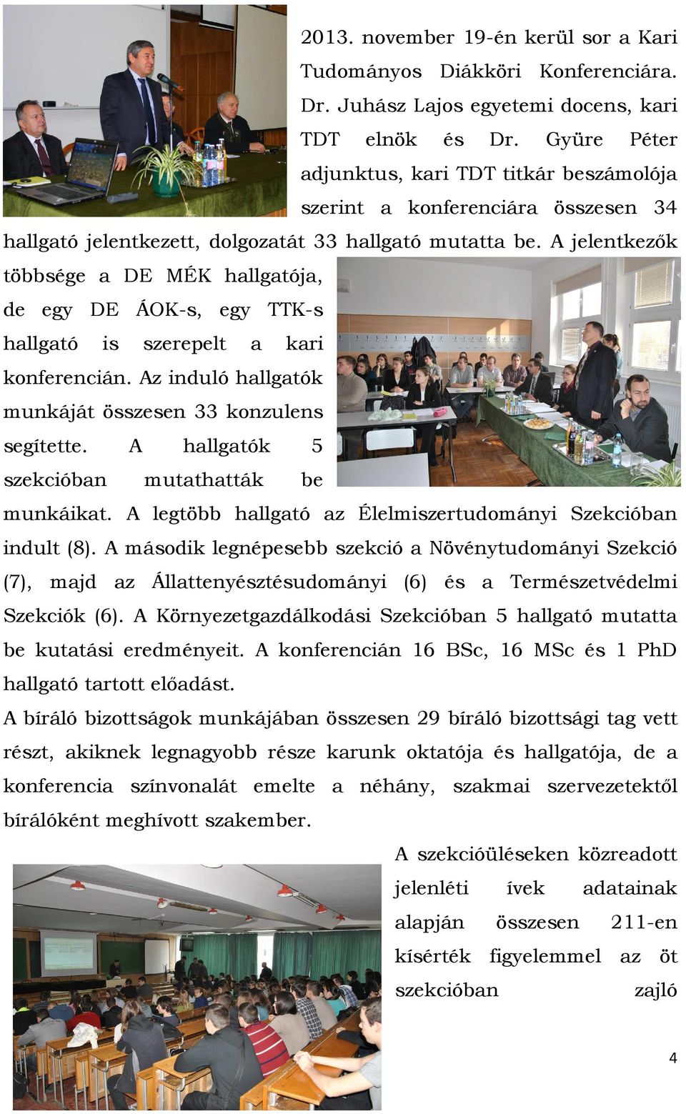 A jelentkezők többsége a DE MÉK hallgatója, de egy DE ÁOK-s, egy TTK-s hallgató is szerepelt a kari konferencián. Az induló hallgatók munkáját összesen 33 konzulens segítette.
