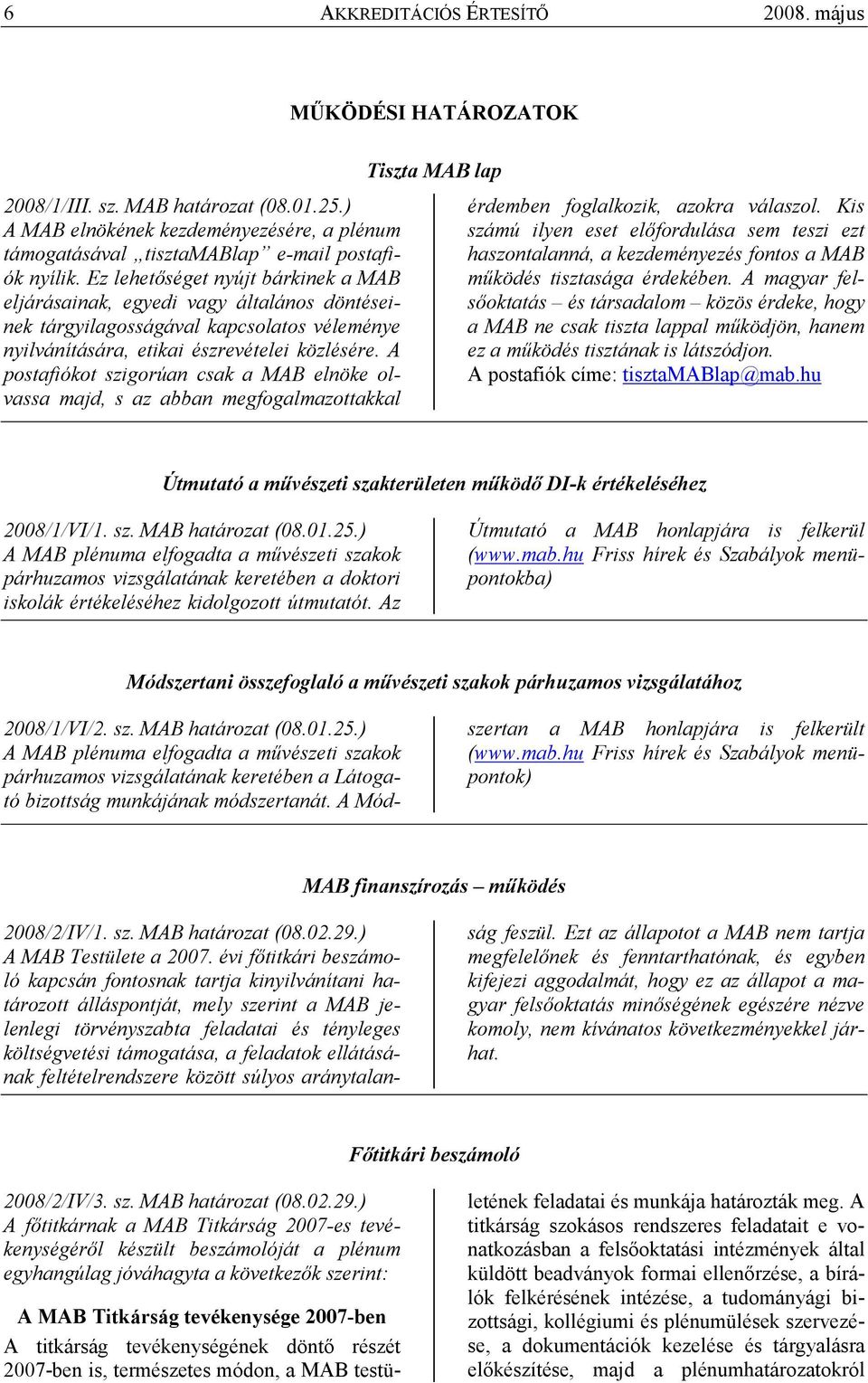 A postafiókot szigorúan csak a MAB elnöke olvassa majd, s az abban megfogalmazottakkal Tiszta MAB lap érdemben foglalkozik, azokra válaszol.
