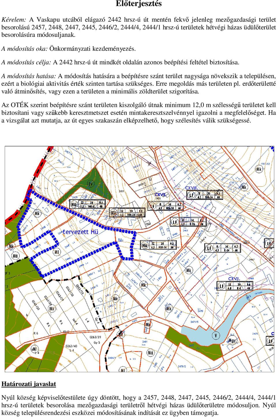 A módosítás hatása: A módosítás hatására a beépítésre szánt terület nagysága növekszik a településen, ezért a biológiai aktivitás érték szinten tartása szükséges. Erre megoldás más területen pl.