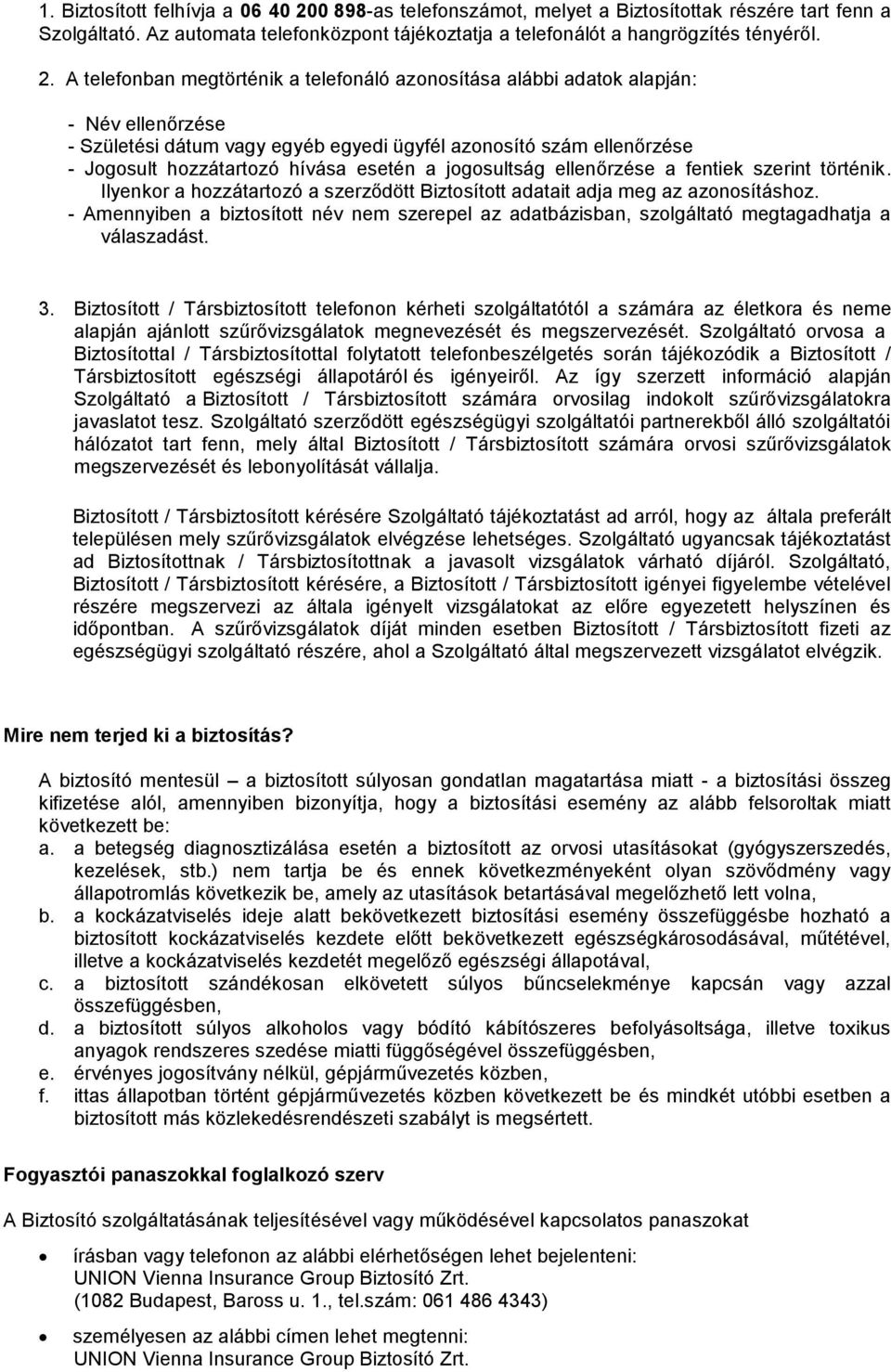 A telefonban megtörténik a telefonáló azonosítása alábbi adatok alapján: - Név ellenőrzése - Születési dátum vagy egyéb egyedi ügyfél azonosító szám ellenőrzése - Jogosult hozzátartozó hívása esetén