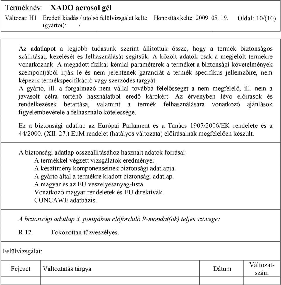 A megadott fizikai-kémiai paraméterek a terméket a biztonsági követelmények szempontjából írják le és nem jelentenek garanciát a termék specifikus jellemzőire, nem képezik termékspecifikáció vagy