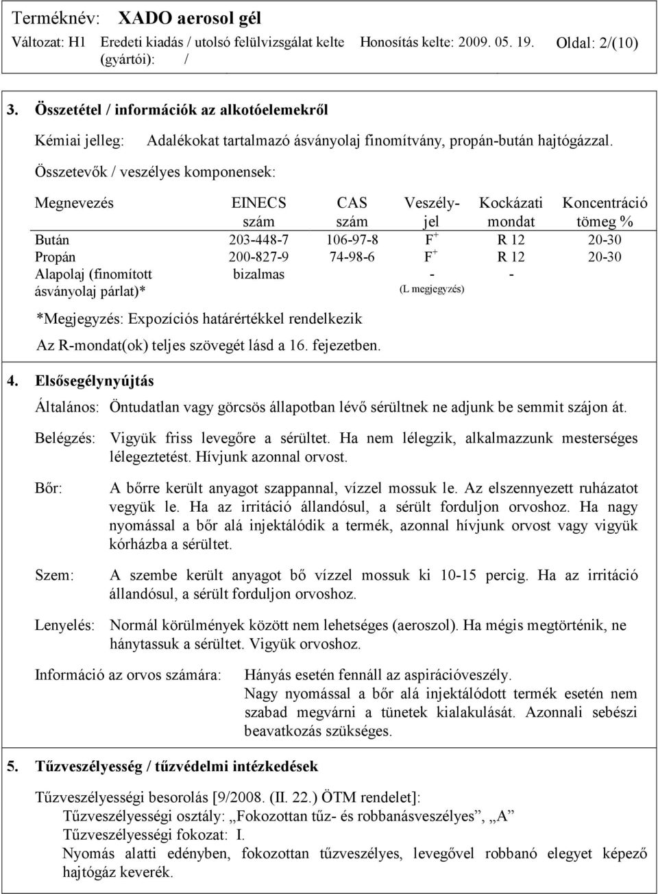 Alapolaj (finomított ásványolaj párlat)* bizalmas - (L megjegyzés) - *Megjegyzés: Expozíciós határértékkel rendelkezik Az R-mondat(ok) teljes szövegét lásd a 16. fejezetben. 4.