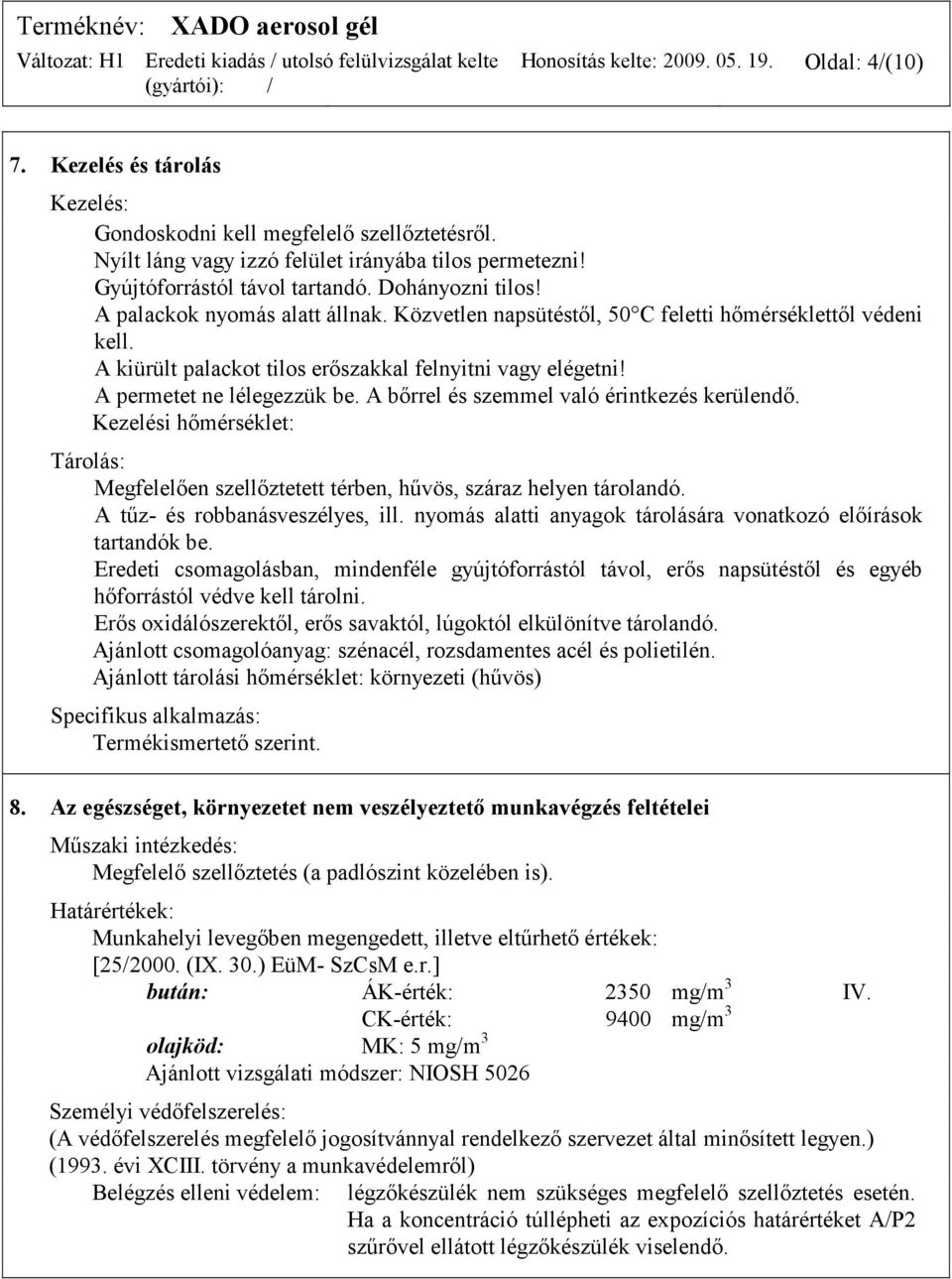 A kiürült palackot tilos erőszakkal felnyitni vagy elégetni! A permetet ne lélegezzük be. A bőrrel és szemmel való érintkezés kerülendő.