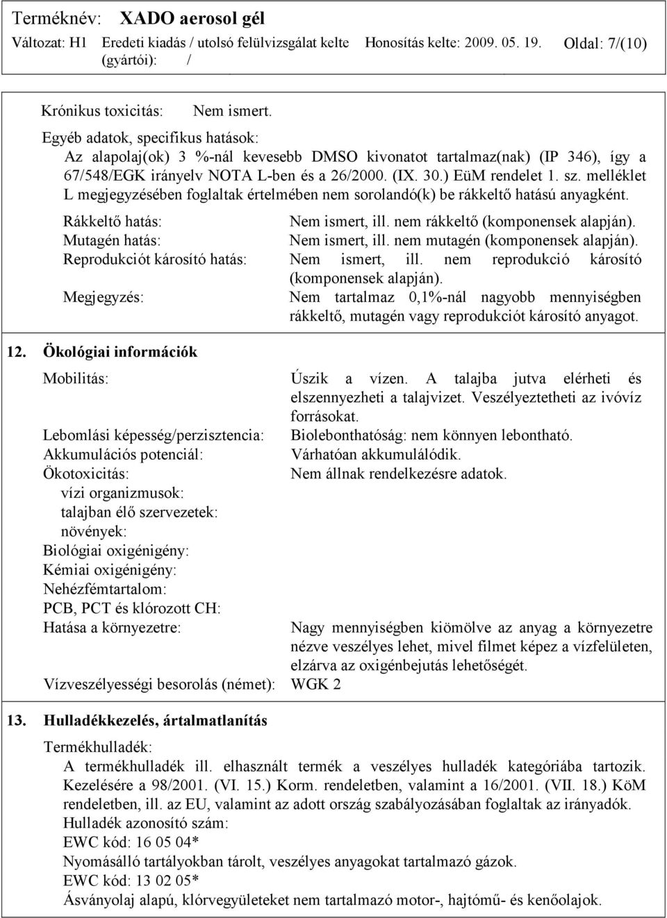 melléklet L megjegyzésében foglaltak értelmében nem sorolandó(k) be rákkeltő hatású anyagként. Rákkeltő hatás: Nem ismert, ill. nem rákkeltő (komponensek alapján). Mutagén hatás: Nem ismert, ill.