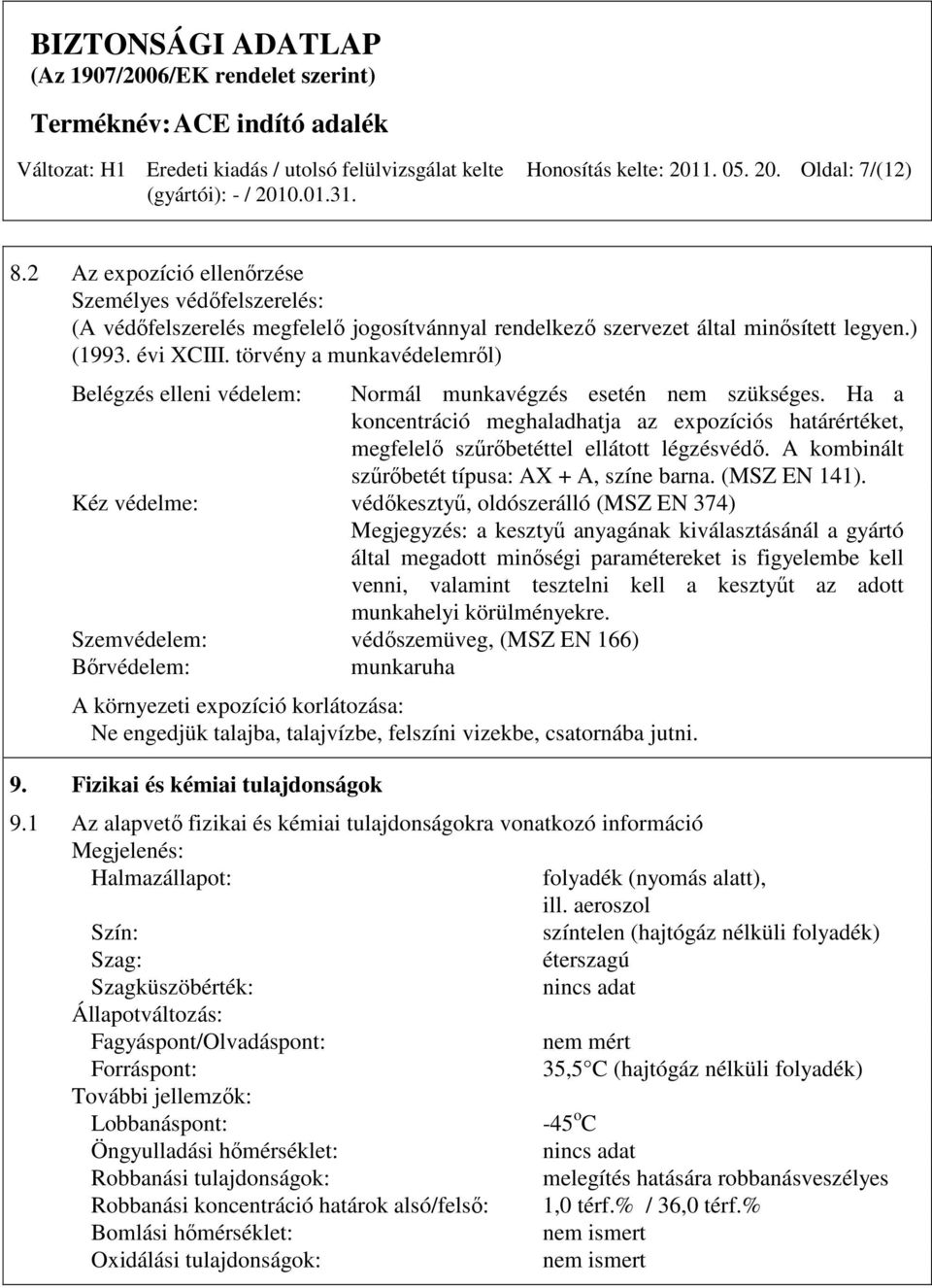 Ha a koncentráció meghaladhatja az expozíciós határértéket, megfelelı szőrıbetéttel ellátott légzésvédı. A kombinált szőrıbetét típusa: AX + A, színe barna. (MSZ EN 141).