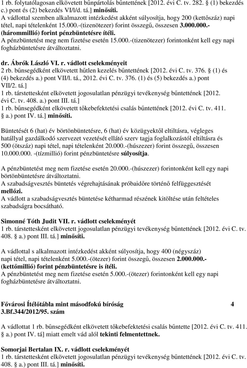 A pénzbüntetést meg nem fizetése esetén 15.000.-(tizenötezer) forintonként kell egy napi fogházbüntetésre átváltoztatni. dr. Ábrók László VI. r. vádlott cselekményeit 2 rb.