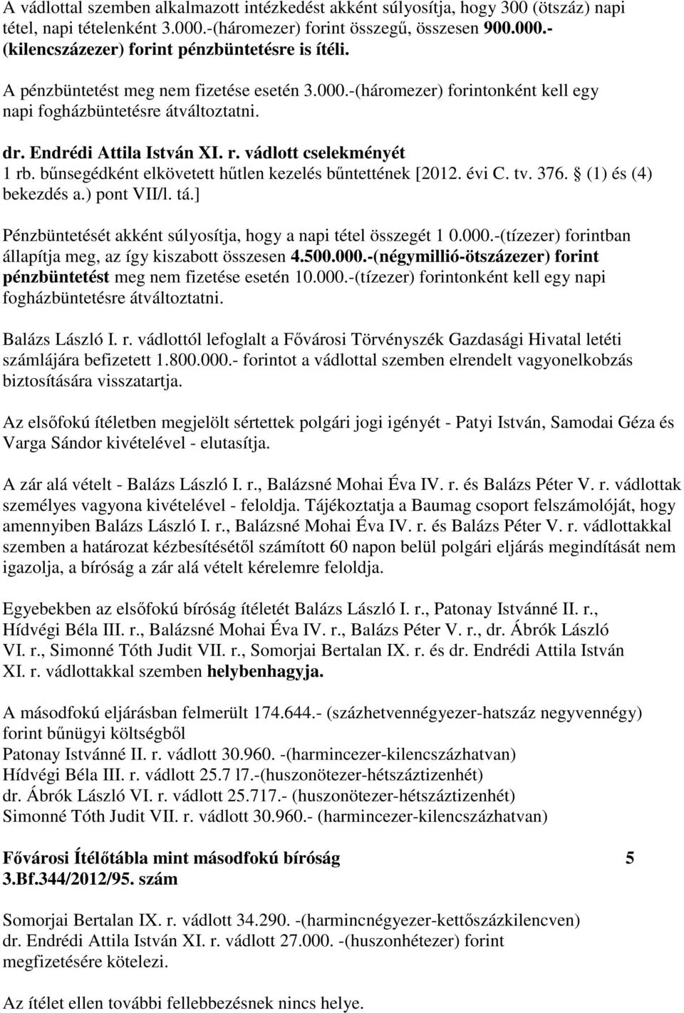 bűnsegédként elkövetett hűtlen kezelés bűntettének [2012. évi C. tv. 376. (1) és (4) bekezdés a.) pont VII/l. tá.] Pénzbüntetését akként súlyosítja, hogy a napi tétel összegét 1 0.000.