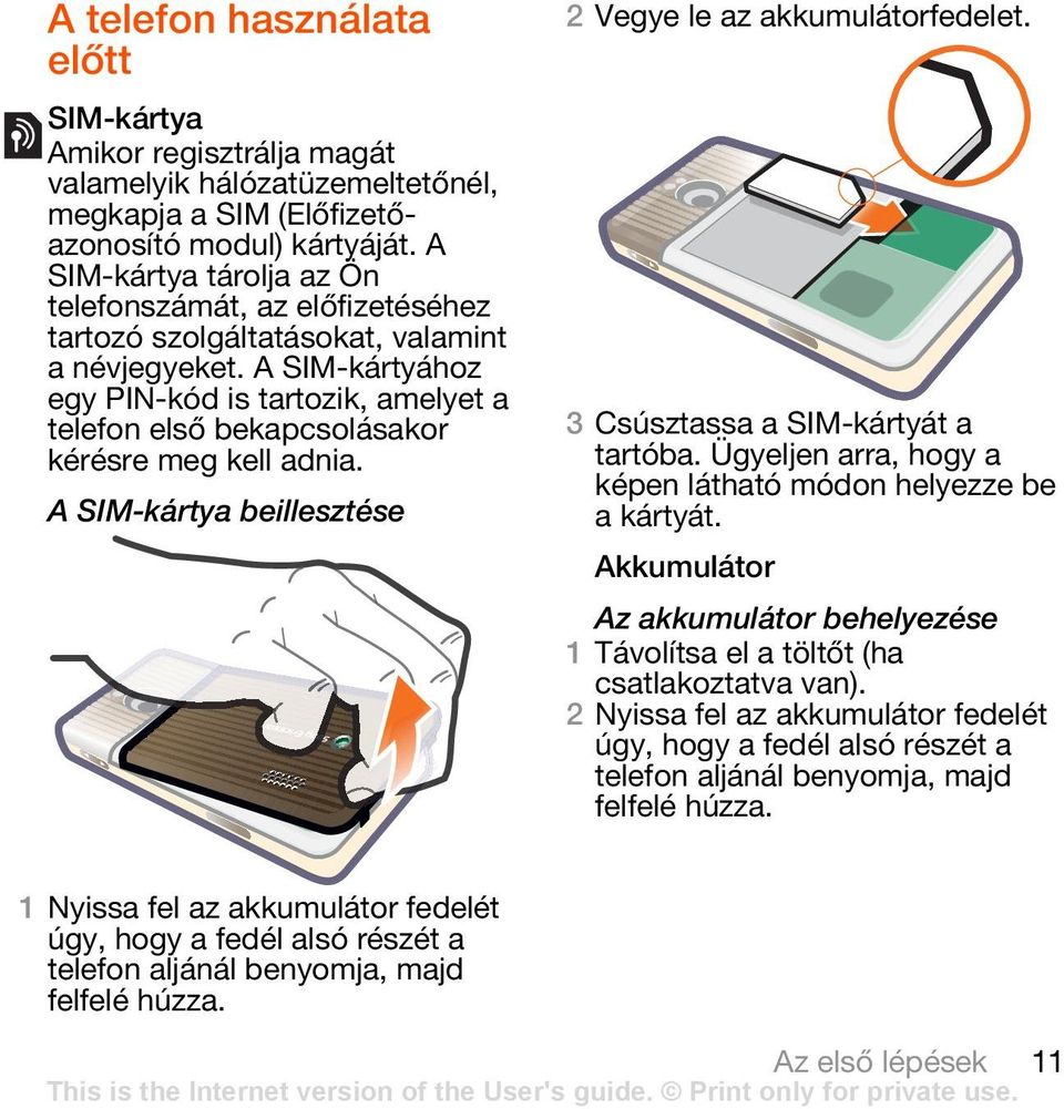 A SIM-kártyához egy PIN-kód is tartozik, amelyet a telefon első bekapcsolásakor kérésre meg kell adnia. A SIM-kártya beillesztése 2 Vegye le az akkumulátorfedelet.