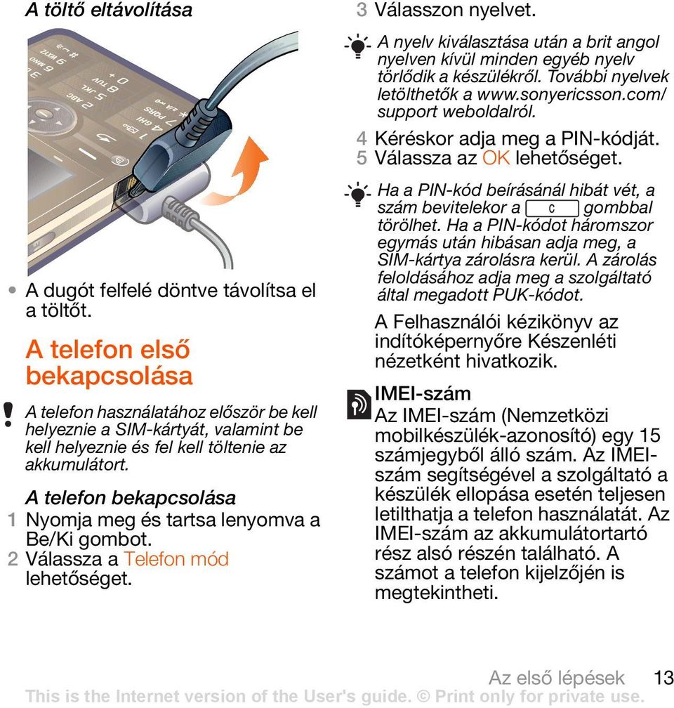 A telefon bekapcsolása 1 Nyomja meg és tartsa lenyomva a Be/Ki gombot. 2 Válassza a Telefon mód 3 Válasszon nyelvet.
