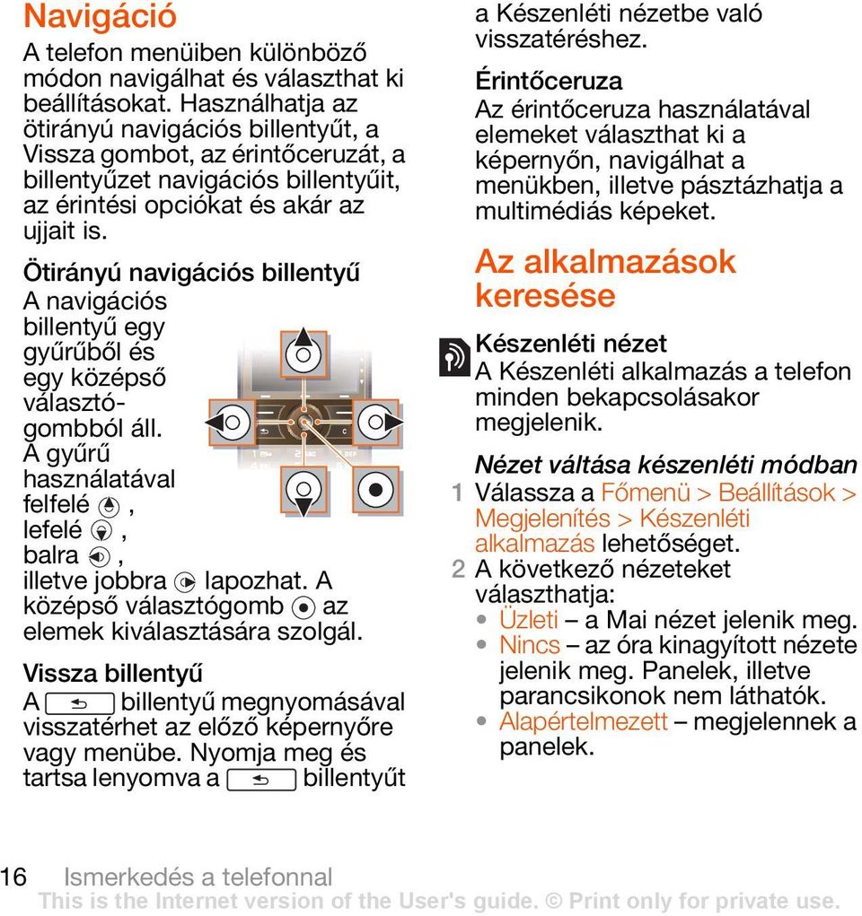 Ötirányú navigációs billentyű A navigációs billentyű egy gyűrűből és egy középső választógombból áll. A gyűrű használatával felfelé, lefelé, balra, illetve jobbra lapozhat.