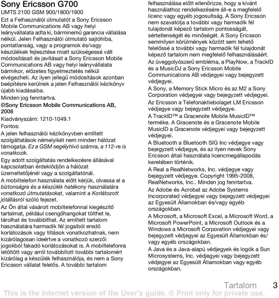 helyi leányvállalata bármikor, előzetes figyelmeztetés nélkül elvégezheti. Az ilyen jellegű módosítások azonban beépítésre kerülnek a jelen Felhasználói kézikönyv újabb kiadásaiba.