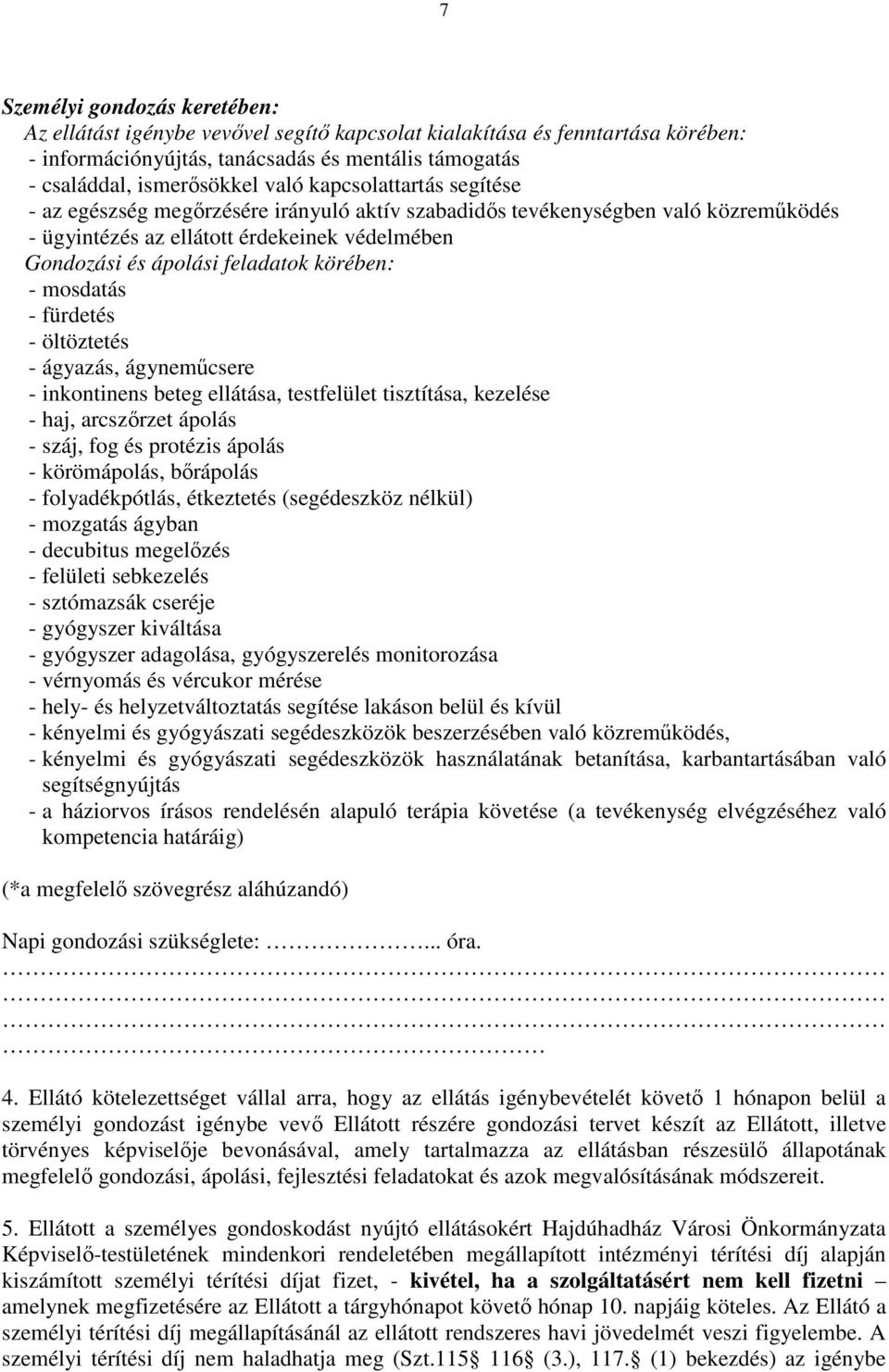 mosdatás - fürdetés - öltöztetés - ágyazás, ágyneműcsere - inkontinens beteg ellátása, testfelület tisztítása, kezelése - haj, arcszőrzet ápolás - száj, fog és protézis ápolás - körömápolás,