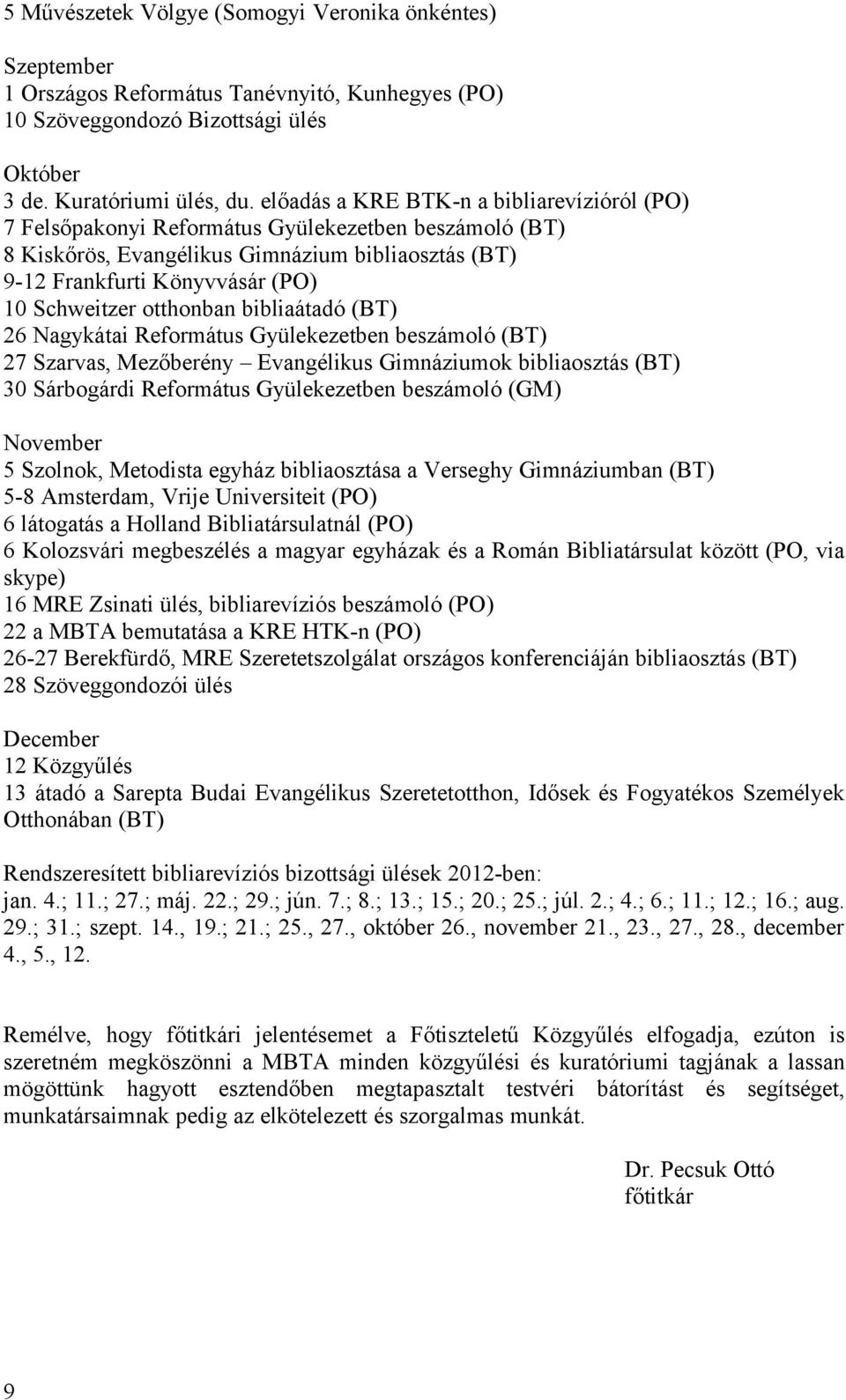 otthonban bibliaátadó (BT) 26 Nagykátai Református Gyülekezetben beszámoló (BT) 27 Szarvas, Mezőberény Evangélikus Gimnáziumok bibliaosztás (BT) 30 Sárbogárdi Református Gyülekezetben beszámoló (GM)