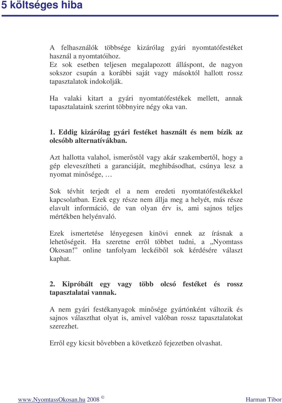 Ha valaki kitart a gyári nyomtatófestékek mellett, annak tapasztalataink szerint többnyire négy oka van. 1. Eddig kizárólag gyári festéket használt és nem bízik az olcsóbb alternatívákban.