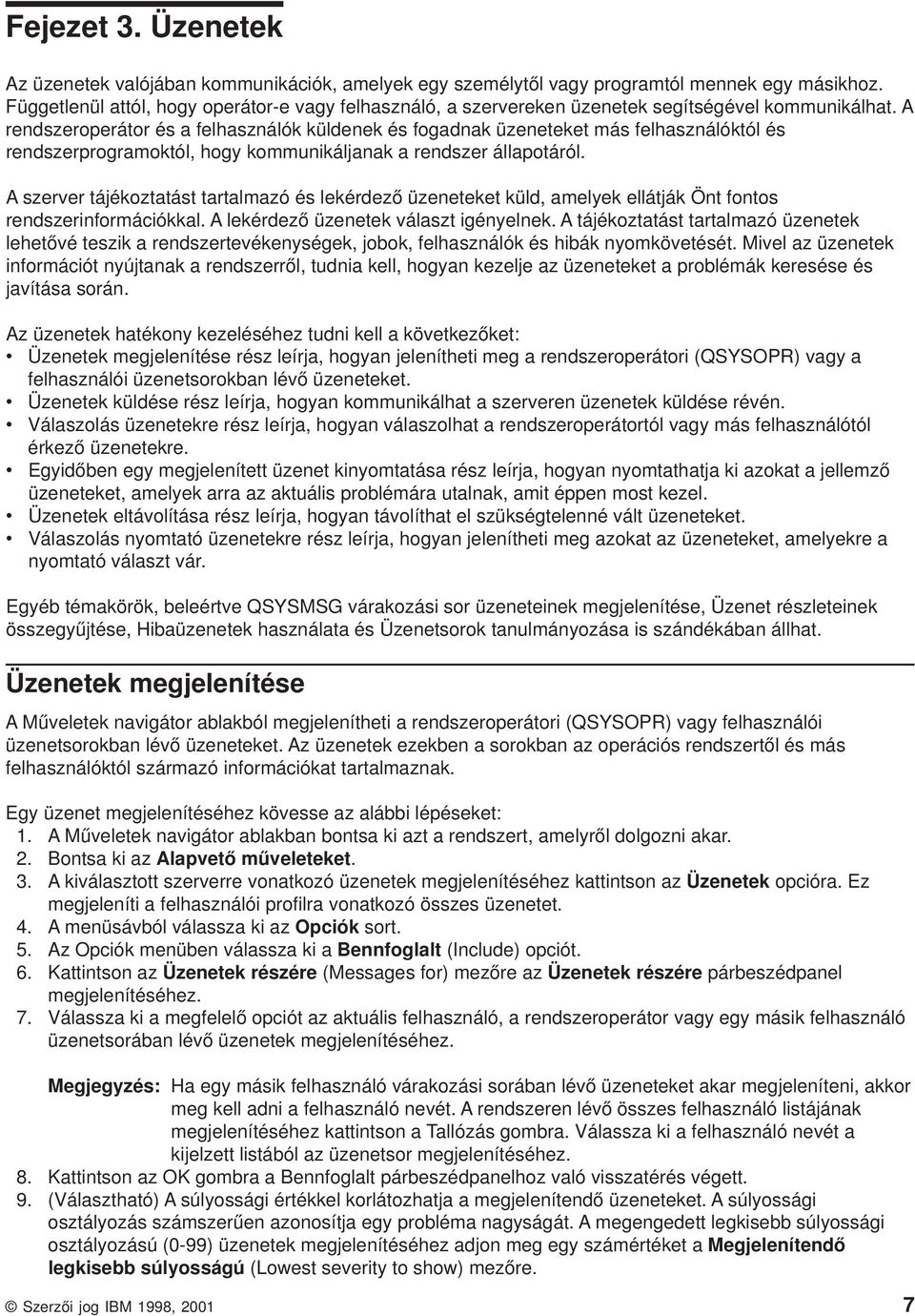 A rendszeroperátor és a felhasználók küldenek és fogadnak üzeneteket más felhasználóktól és rendszerprogramoktól, hogy kommunikáljanak a rendszer állapotáról.