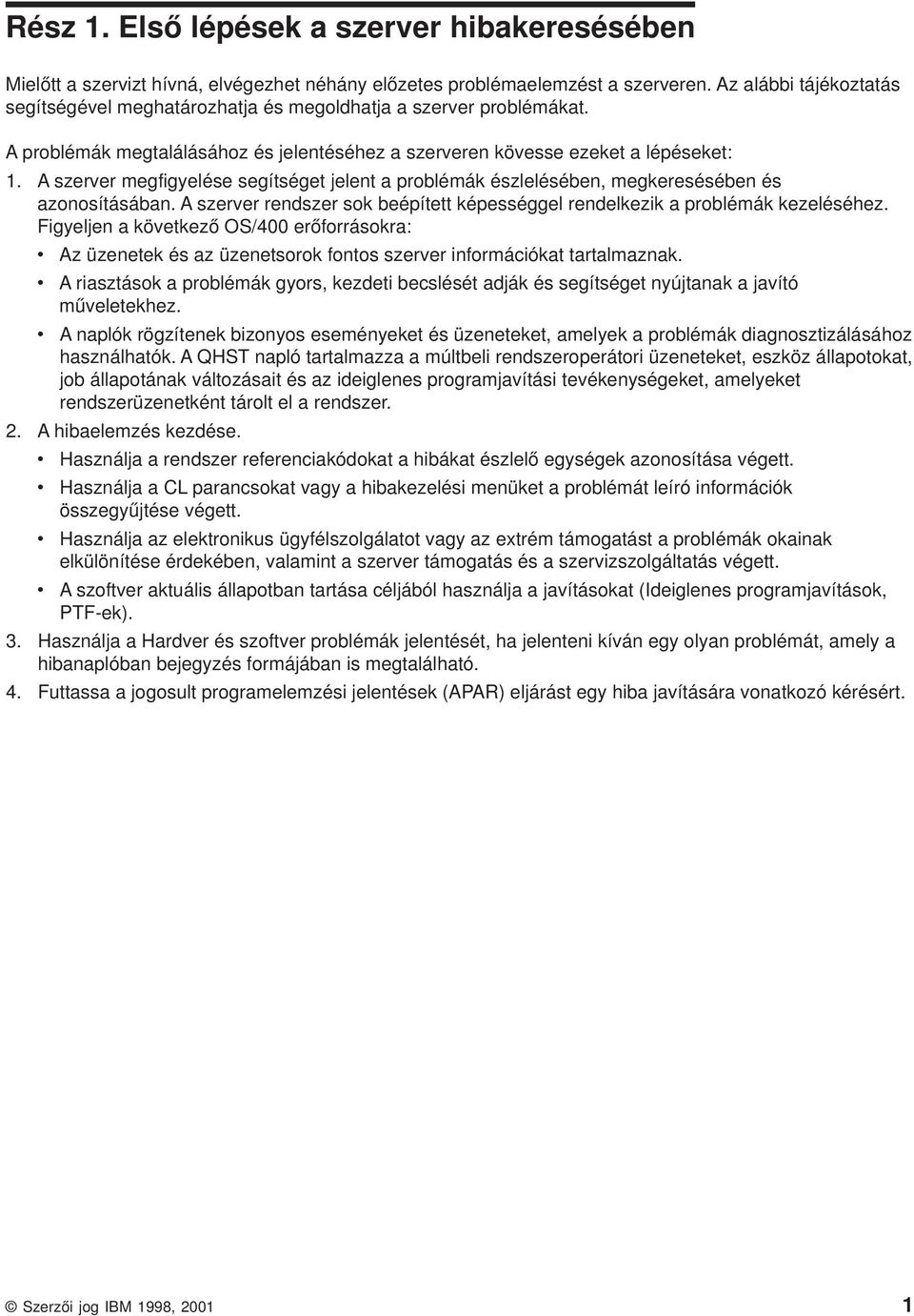 A szerver megfigyelése segítséget jelent a problémák észlelésében, megkeresésében és azonosításában. A szerver rendszer sok beépített képességgel rendelkezik a problémák kezeléséhez.