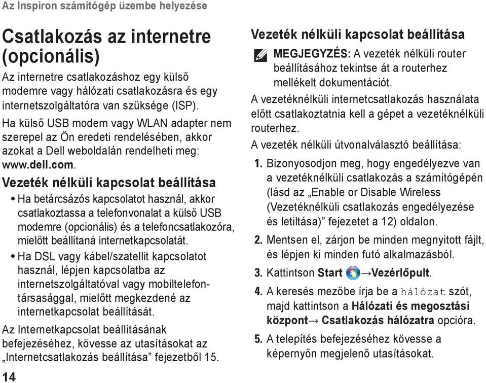 Vezeték nélküli kapcsolat beállítása Ha betárcsázós kapcsolatot használ, akkor csatlakoztassa a telefonvonalat a külső USB modemre (opcionális) és a telefoncsatlakozóra, mielőtt beállítaná