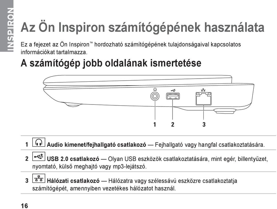 A számítógép jobb oldalának ismertetése 1 2 3 1 Audio kimenet/fejhallgató csatlakozó Fejhallgató vagy hangfal csatlakoztatására. 2 USB 2.