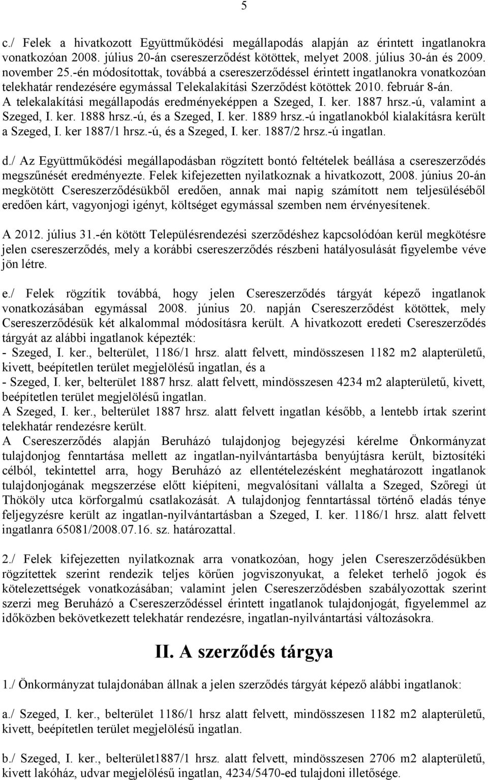 A telekalakítási megállapodás eredményeképpen a Szeged, I. ker. 1887 hrsz.-ú, valamint a Szeged, I. ker. 1888 hrsz.-ú, és a Szeged, I. ker. 1889 hrsz.-ú ingatlanokból kialakításra került a Szeged, I.