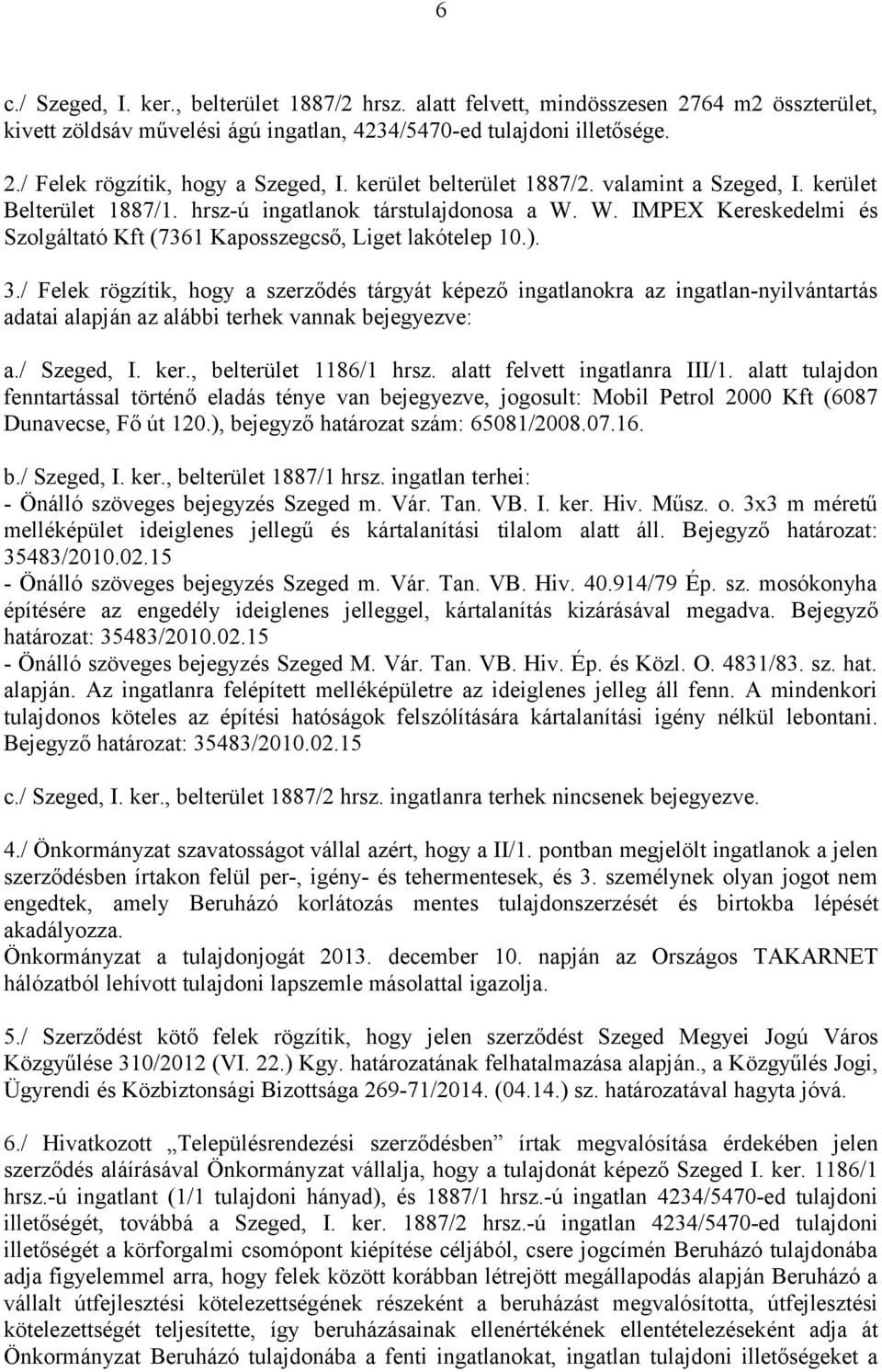 / Felek rögzítik, hogy a szerződés tárgyát képező ingatlanokra az ingatlan-nyilvántartás adatai alapján az alábbi terhek vannak bejegyezve: a./ Szeged, I. ker., belterület 1186/1 hrsz.