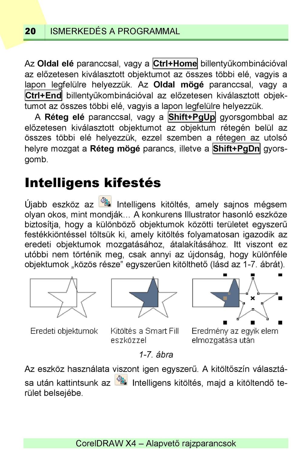 A Réteg elé paranccsal, vagy a Shift+PgUp gyorsgombbal az előzetesen kiválasztott objektumot az objektum rétegén belül az összes többi elé helyezzük, ezzel szemben a rétegen az utolsó helyre mozgat a