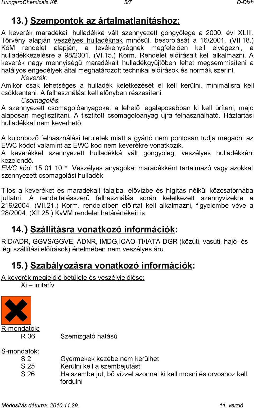 Rendelet előírásait kell alkalmazni. A keverék nagy mennyiségű maradékait hulladékgyűjtőben lehet megsemmisíteni a hatályos engedélyek által meghatározott technikai előírások és normák szerint.