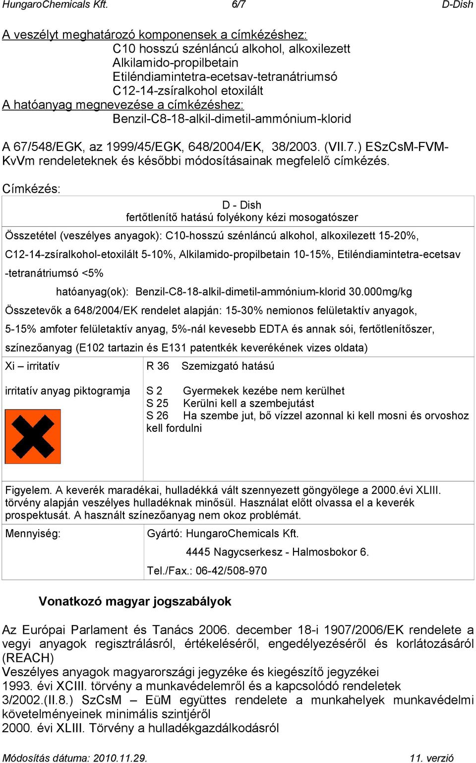 hatóanyag megnevezése a címkézéshez: Benzil-C8-18-alkil-dimetil-ammónium-klorid A 67/548/EGK, az 1999/45/EGK, 648/2004/EK, 38/2003. (VII.7.) ESzCsM-FVM- KvVm rendeleteknek és későbbi módosításainak megfelelő címkézés.