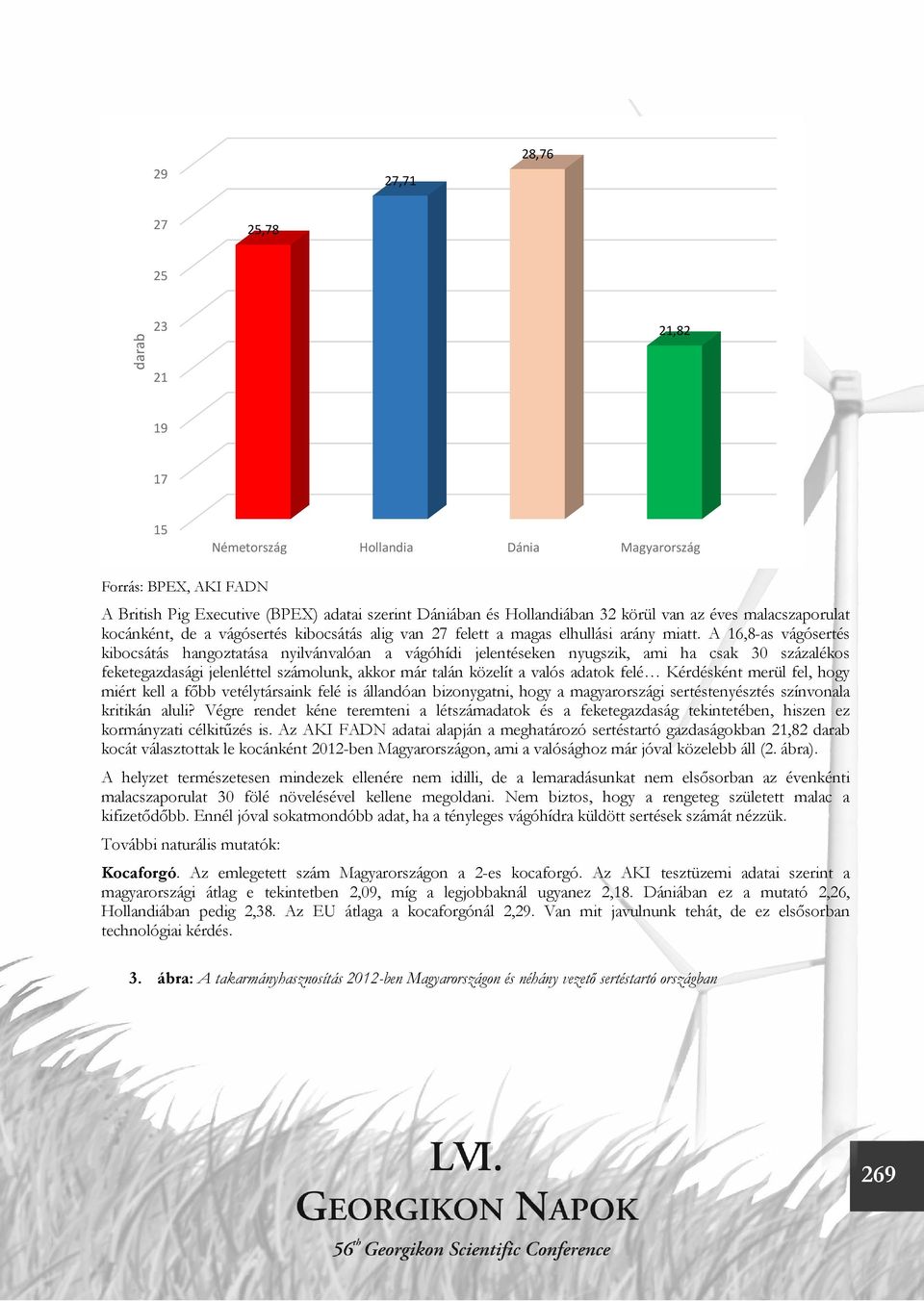 A 16,8-as vágósertés kibocsátás hangoztatása nyilvánvalóan a vágóhídi jelentéseken nyugszik, ami ha csak 30 százalékos feketegazdasági jelenléttel számolunk, akkor már talán közelít a valós adatok