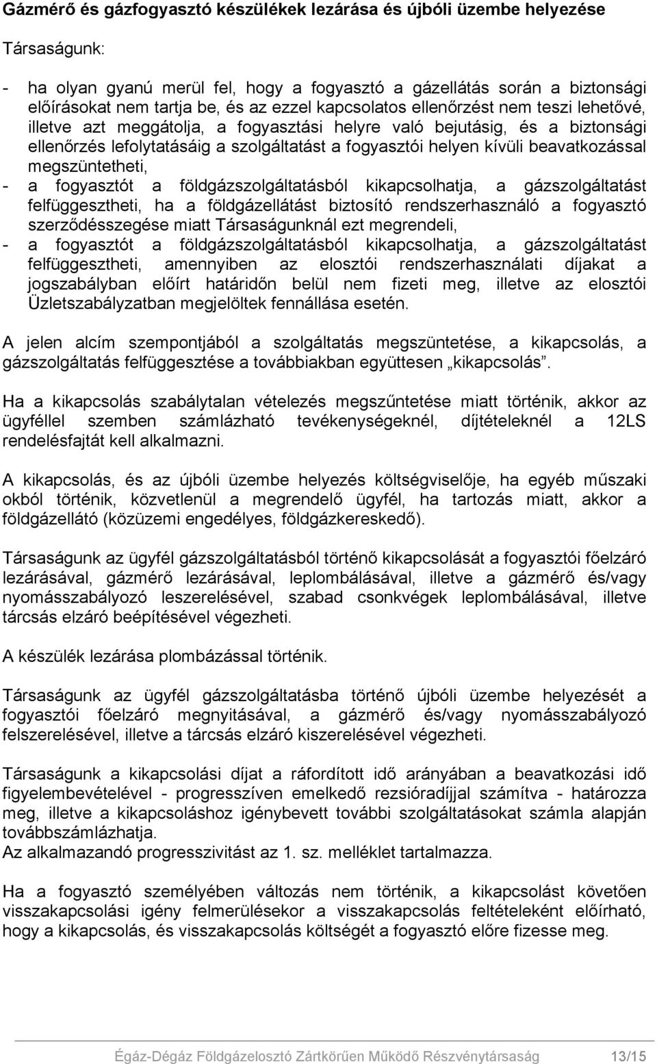 beavatkozással megszüntetheti, - a fogyasztót a földgázszolgáltatásból kikapcsolhatja, a gázszolgáltatást felfüggesztheti, ha a földgázellátást biztosító rendszerhasználó a fogyasztó szerződésszegése