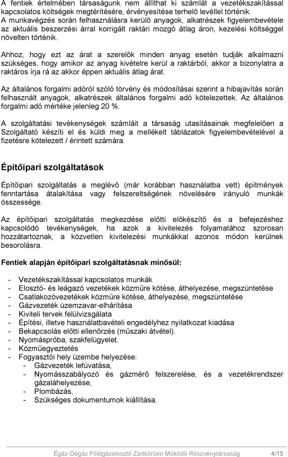 Ahhoz, hogy ezt az árat a szerelők minden anyag esetén tudják alkalmazni szükséges, hogy amikor az anyag kivételre kerül a raktárból, akkor a bizonylatra a raktáros írja rá az akkor éppen aktuális