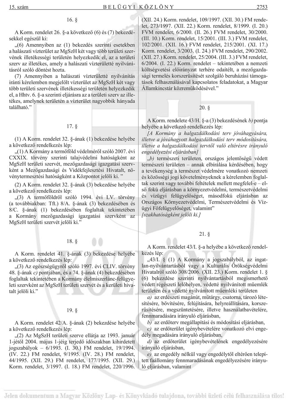 helyezkedik el, az a területi szerv az illetékes, amely a halászati vízterületté nyilvánításról szóló döntést hozta.