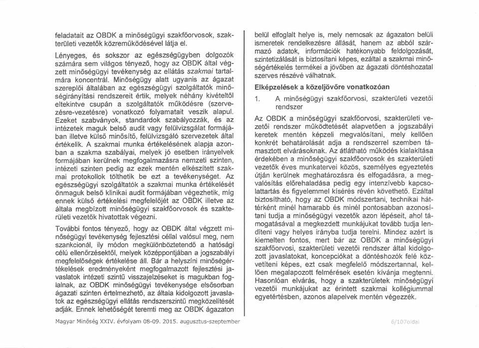 Minőségügy alatt ugyanis az ágazat szereplői általában az egészségügyi szolgáltatók minőségirányítási rendszereit értik, melyek néhány kivételtől eltekintve csupán a szolgáltatók működésre