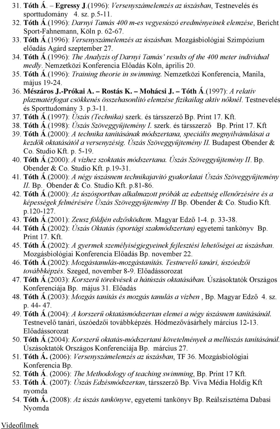 Nemzetközi Konferencia Előadás Köln, április 20. 35. Tóth Á.(1996): Training theorie in swimming. Nemzetközi Konferencia, Manila, május 19-24. 36. Mészáros J.-Prókai A. Rostás K. Mohácsi J. Tóth Á.(1997): A relatív plazmatérfogat csökkenés összehasonlító elemzése fizikailag aktív nőknél.