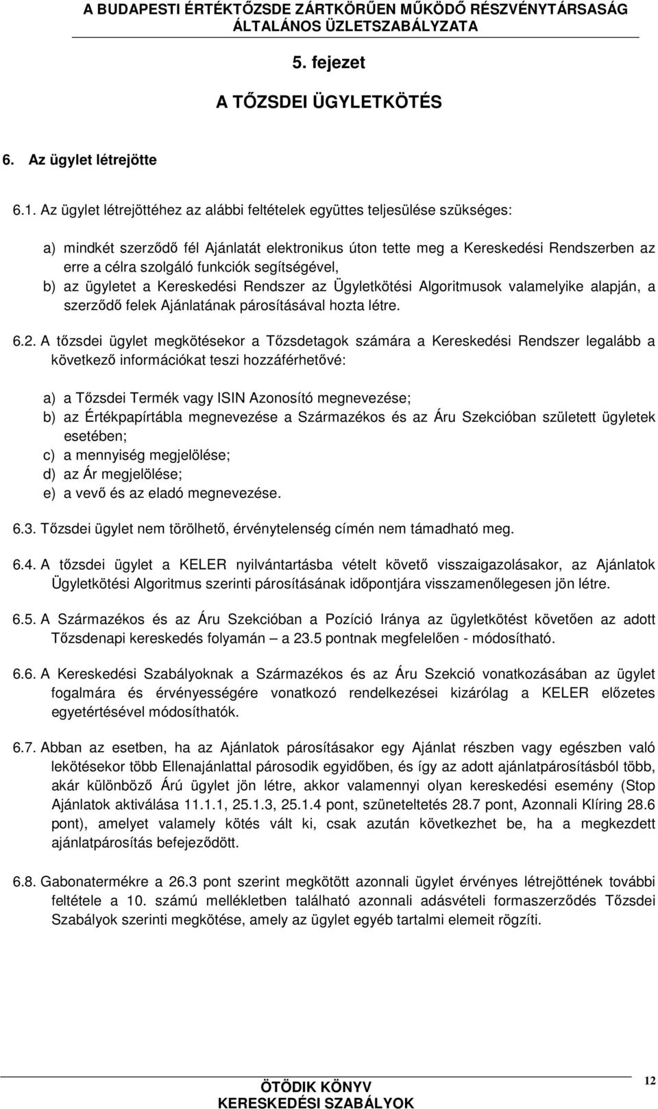 segítségével, b) az ügyletet a Kereskedési Rendszer az Ügyletkötési Algoritmusok valamelyike alapján, a szerződő felek Ajánlatának párosításával hozta létre. 6.2.