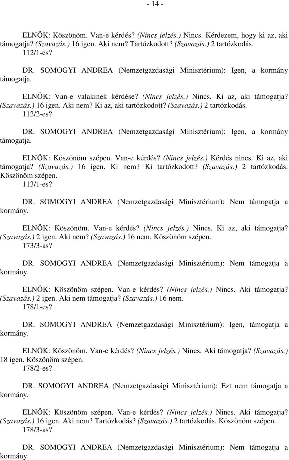 Van-e kérdés? (Nincs jelzés.) Kérdés nincs. Ki az, aki támogatja? (Szavazás.) 16 igen. Ki nem? Ki tartózkodott? (Szavazás.) 2 tartózkodás. Köszönöm szépen. 113/1-es? ELNÖK: Köszönöm. Van-e kérdés?