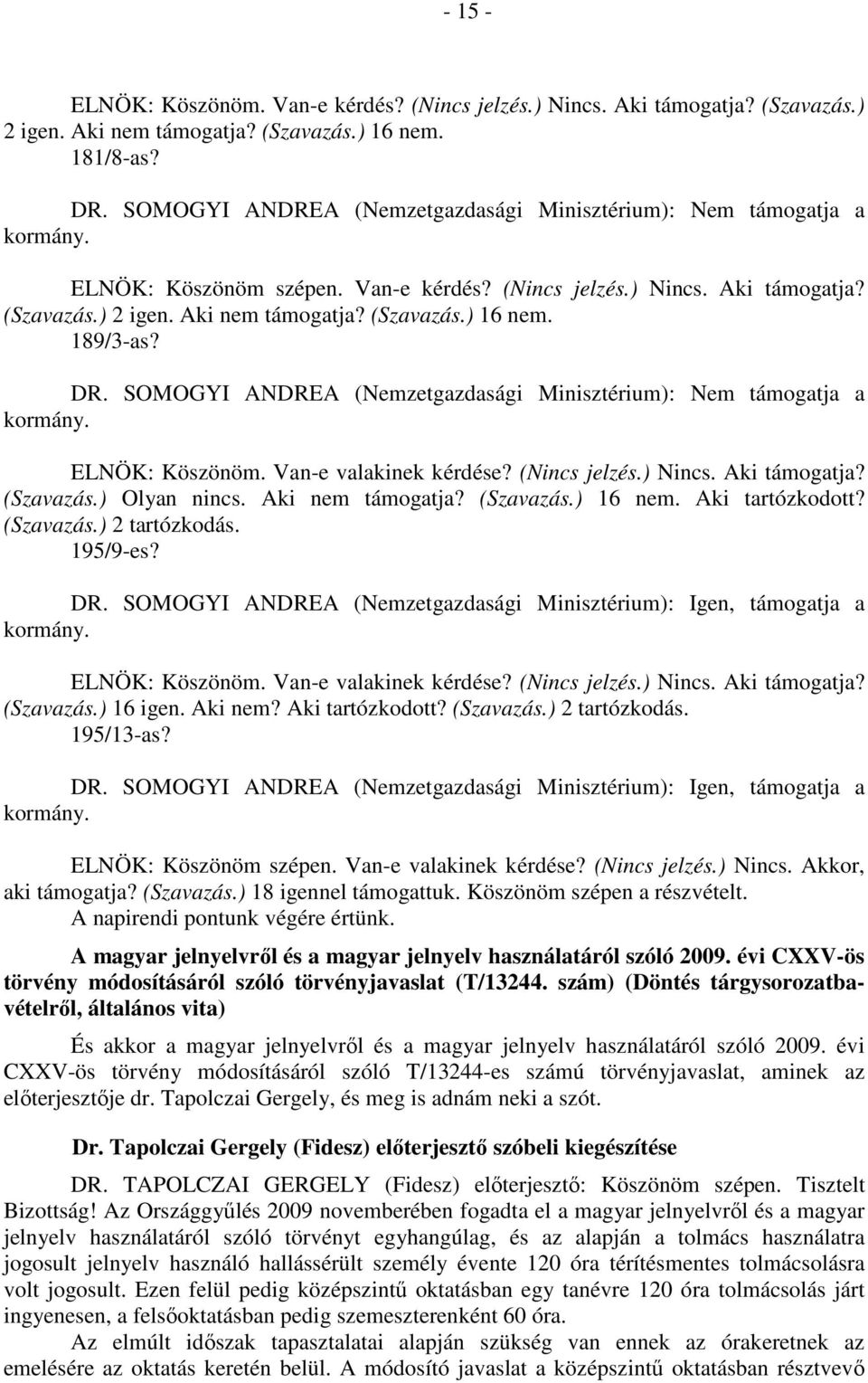 DR. SOMOGYI ANDREA (Nemzetgazdasági Minisztérium): Igen, támogatja a ELNÖK: Köszönöm. Van-e valakinek kérdése? (Nincs jelzés.) Nincs. Aki támogatja? (Szavazás.) 16 igen. Aki nem? Aki tartózkodott?